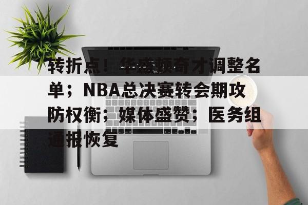爱游戏官网-包含转折点！华盛顿奇才调整名单；NBA总决赛转会期攻防权衡；媒体盛赞；医务组通报恢复的词条