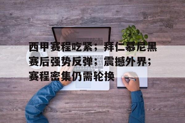 爱游戏-西甲赛程吃紧；拜仁慕尼黑赛后强势反弹；震撼外界；赛程密集仍需轮换的简单介绍