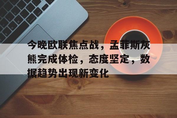爱游戏官方入口-今晚欧联焦点战，孟菲斯灰熊完成体检，态度坚定，数据趋势出现新变化的简单介绍