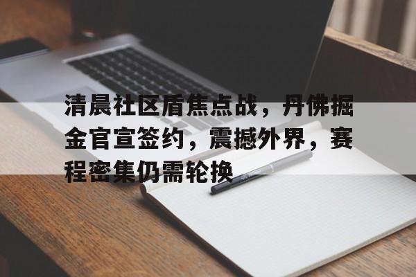 爱游戏官方入口-清晨社区盾焦点战，丹佛掘金官宣签约，震撼外界，赛程密集仍需轮换的简单介绍