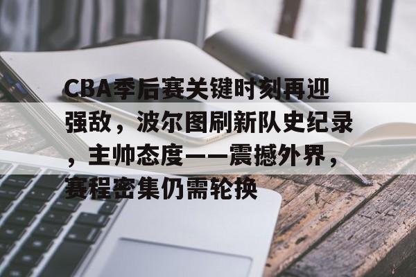 爱游戏官方入口-CBA季后赛关键时刻再迎强敌，波尔图刷新队史纪录，主帅态度——震撼外界，赛程密集仍需轮换的简单介绍